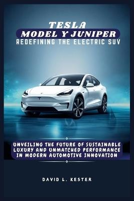 Tesla Model Y Juniper Redefining the Electric SUV: Unveiling the Future of Sustainable Luxury and Unmatched Performance in Modern Automotive Innovation - David L Kester - cover