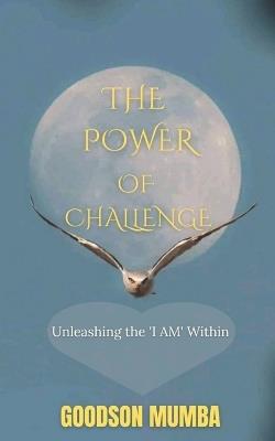 The Power of Challenge: Unleashing the 'i Am' Within - Goodson Mumba - cover