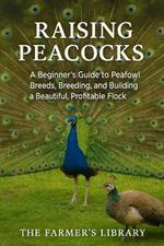Raising Peacocks: A Comprehensive Handbook for Beginners