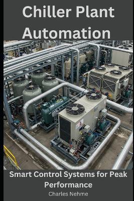 Chiller Plant Automation: Smart Control Systems for Peak Performance - Charles Nehme - cover