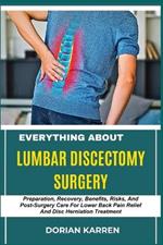 Everything about Lumbar Discectomy Surgery: Preparation, Recovery, Benefits, Risks, And Post-Surgery Care For Lower Back Pain Relief And Disc Herniation Treatment