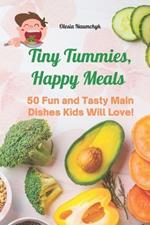 Tiny Tummies, Happy Meals: 50 Fun and Tasty Main Dishes Kids Will Love!