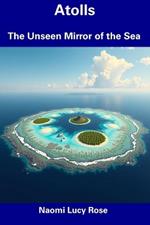 Atolls: The Unseen Mirror of the Sea