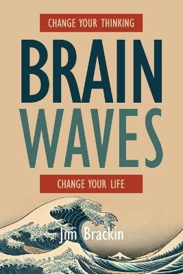 Brain Waves: Change Your Thinking, Change Your Life. Transform your life, starting now. - Jim Brackin - cover