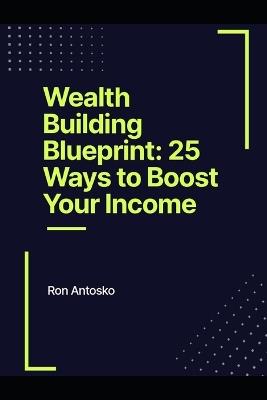 Wealth Building Blueprint: 25 Ways to Boost Your Income - Ron Antosko - cover