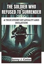 The Soldier Who Refused to Surrender: A True Story of Loyalty and Isolation