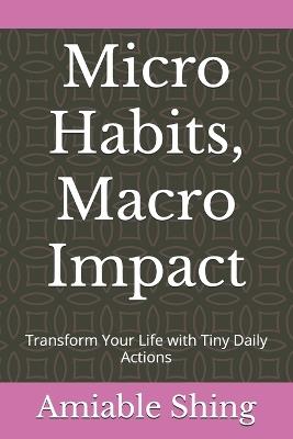 Micro Habits, Macro Impact: Transform Your Life with Tiny Daily Actions - Amiable Shing - cover