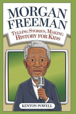 Morgan Freeman: Telling Stories, Making History for Kids - Kenton Powell - cover