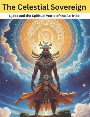 The Celestial Sovereign: Lijaba and the Spiritual World of the Ao Tribe - Swati Bisht - cover