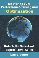 Mastering JVM Performance Tuning and Optimization: Unlock the Secrets of Expert-Level Skills