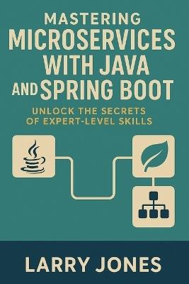 Mastering Microservices with Java and Spring Boot: Unlock the Secrets of Expert-Level Skills - Larry Jones - cover