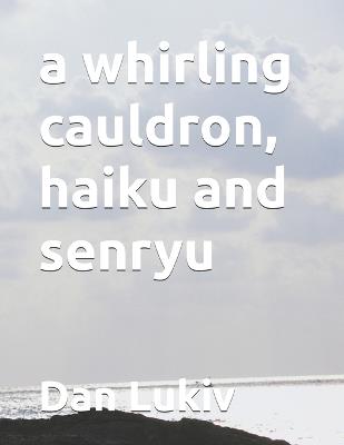 A whirling cauldron, haiku and senryu - Dan Lukiv - cover