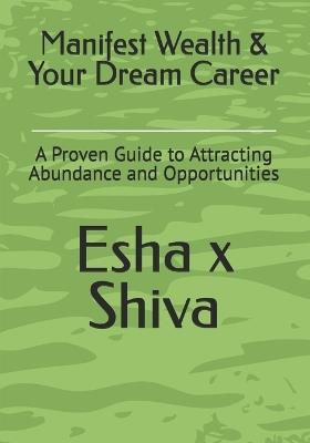 Manifest Wealth & Your Dream Career: A Proven Guide to Attracting Abundance and Opportunities - Esha X Shiva - cover