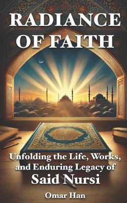 Radiance of Faith: Unfolding the Life, Works, and Enduring Legacy of Said Nursi - Omar Han - cover