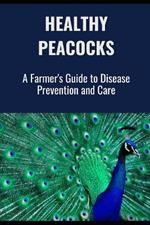 Healthy Peacocks: A Farmer's Guide to Disease Prevention and Care
