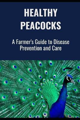 Healthy Peacocks: A Farmer's Guide to Disease Prevention and Care - Farmer's Library - cover