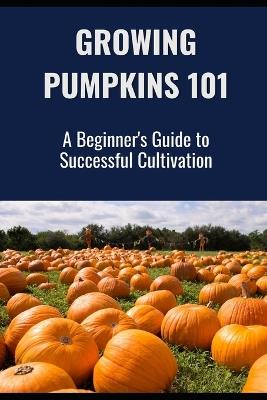 Growing Pumpkins 101: A Beginner's Guide to Successful Cultivation - Farmer's Library - cover