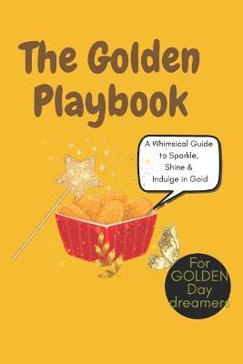 The Golden Playbook: A Whimsical Guide to Sparkle, Shine & Indulge in Gold: 30+ Playful Ways to Pamper Yourself, Create Golden Magic & Embrace a Life of Luxury & Fun!, self-love, mental wellness - Wildgoosechasewildgoose Co - cover