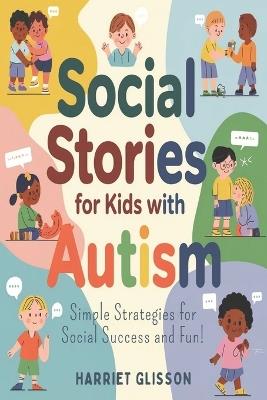 Social Stories for Kids with Autism: Simple Strategies for Social Success and Fun! - Harriet Glisson - cover