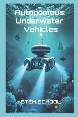 Autonomous Underwater Vehicles: Design, AI Navigation & Control Systems - Stem School - cover