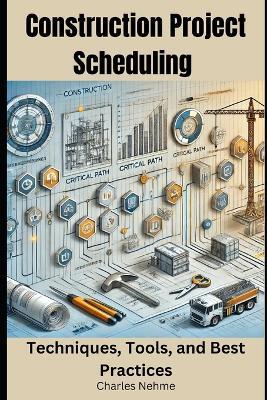 Construction Project Scheduling: Techniques, Tools, and Best Practices - Charles Nehme - cover