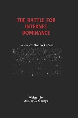 The Battle For Internet Dominance: America's Digital Future - Ashley L George - cover