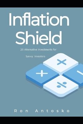 Inflation Shield: 20 Alternative Investments for Savvy Investors - Ron Antosko - cover