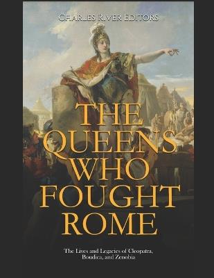 The Queens Who Fought Rome: The Lives and Legacies of Cleopatra, Boudica, and Zenobia - Charles River - cover