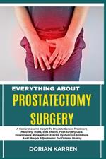 Everything about Prostatectomy Surgery: A Comprehensive Insight To Prostate Cancer Treatment, Recovery, Risks, Side Effects, Post-Surgery Care, Incontinence Management, Erectile Dysfunction Solutions, And Lifestyle Adjustments For Optimal Healing