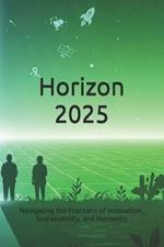 Horizon 2025: Navigating the Frontiers of Innovation, Sustainability, and Humanity