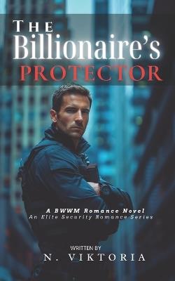The Billionaire's Protector: A Steamy BWWM interracial Multicultural Alpha Male Enemies to Lovers Workplace Romance - N Viktoria - cover