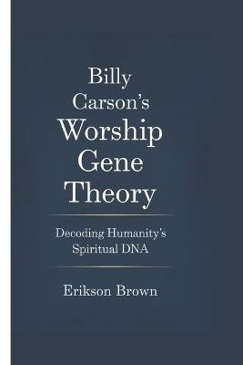 Billy Carson's Worship Gene Theory: Decoding Humanity's Spiritual DNA - Erikson Brown - cover