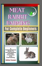Meat Rabbit Farming For Complete Beginners: A Comprehensive Guide To Raising Rabbits For Meat Production And Profitability
