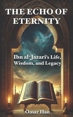The Echo of Eternity: Ibn al-Jazari's Life, Wisdom, and Legacy - Omar Han - cover