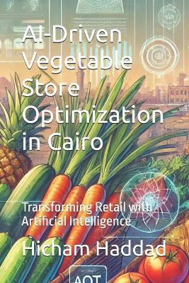 AI-Driven Vegetable Store Optimization in Cairo: Transforming Retail with Artificial Intelligence - Hicham Haddad - cover