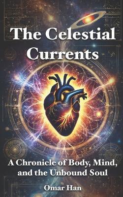 The Celestial Currents: A Chronicle of Body, Mind, and the Unbound Soul - Omar Han - cover