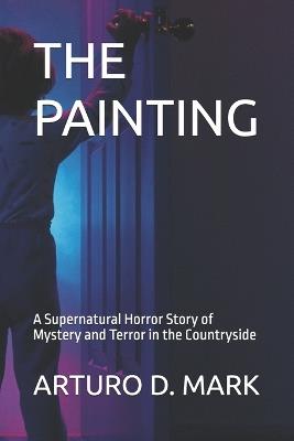 The Painting: A Supernatural Horror Story of Mystery and Terror in the Countryside - Martin Ross,Arturo D Mark - cover