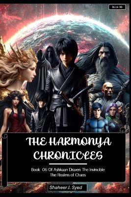 The Harmonya Chronicles Book 06 of Ashkaan Draven The Invincible: The Realms of Chaos - Shaheer J Syed - cover
