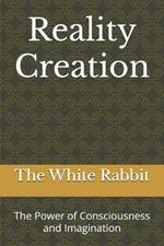 Reality Creation: The Power of Consciousness and Imagination