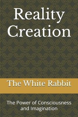 Reality Creation: The Power of Consciousness and Imagination - The White Rabbit - cover