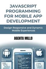 JavaScript Programming for Mobile App Development: Design Responsive and Dynamic Mobile Experiences