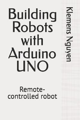 Building Robots with Arduino UNO: Remote-controlled robot - Klemens Nguyen - cover