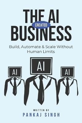 The AI-Created Business: Build, Automate & Scale Without Human Limits - Pankaj Singh - cover