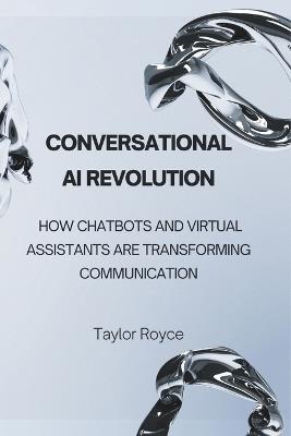Conversational AI Revolution: How Chatbots and Virtual Assistants Are Transforming Communication - Taylor Royce - cover