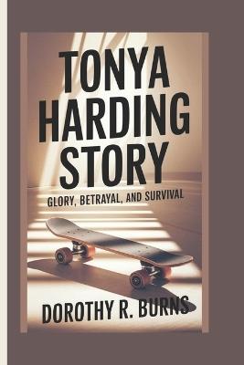 Tonya Harding Story: Glory, Betrayal, and Survival - Dorothy R Burns - cover