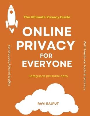 Online Privacy for Everyone: The Ultimate Privacy Guide Dark Web & Anonymity Digital privacy techniques Staying safe on public Wi-Fi Safeguard personal data from hackers - Ravi Rajput - cover