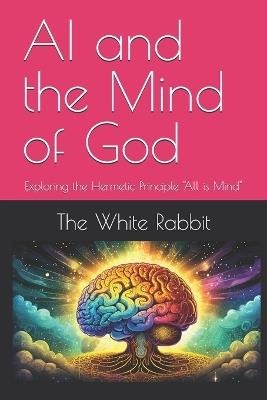 AI and the Mind of God: Exploring the Hermetic Principle "All is Mind" - The White Rabbit - cover