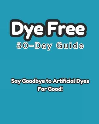 Dye-Free 30-Day Guide: Say Goodbye to Artificial Dyes for Good! - Quitney Munoz - cover