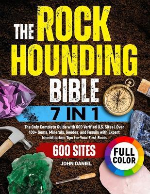 The Rockhounding Bible [7 in 1]: The Only Complete Guide with 600 Verified U.S. Sites Over 100+ Gems, Minerals, Geodes, and Fossils with Expert Identification Tips for Your First Finds - John Daniel - cover