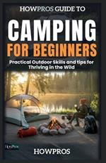 HowPros Guide to Camping for Beginners: Practical Outdoor Skills and tips for Thriving in the Wild